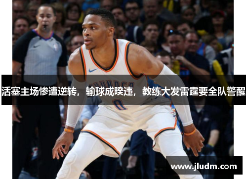 活塞主场惨遭逆转，输球成暌违，教练大发雷霆要全队警醒