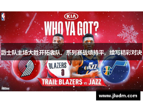 爵士队主场大胜开拓者队，系列赛战绩持平，续写精彩对决