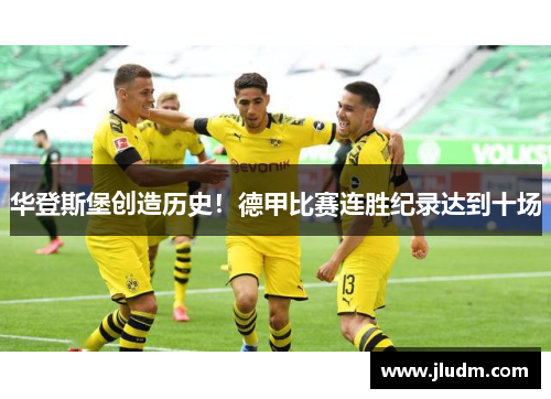 华登斯堡创造历史！德甲比赛连胜纪录达到十场