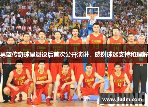 男篮传奇球星退役后首次公开演讲，感谢球迷支持和理解