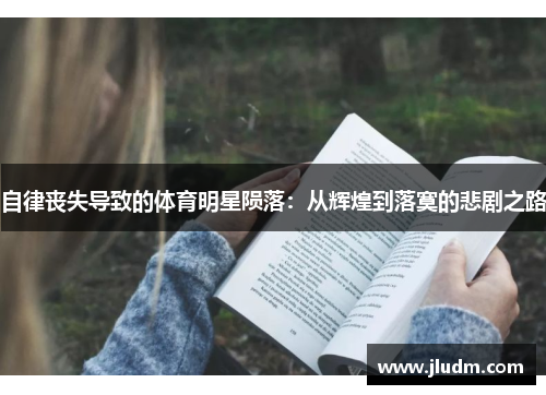 自律丧失导致的体育明星陨落：从辉煌到落寞的悲剧之路