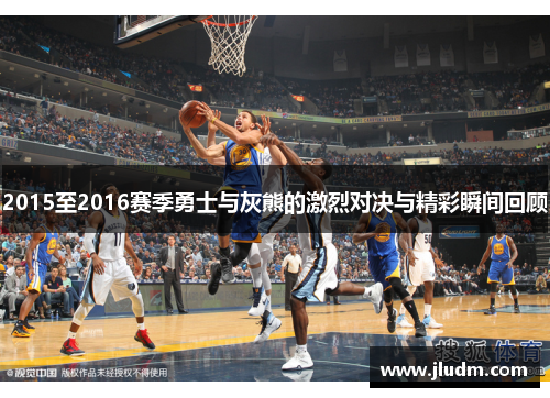 2015至2016赛季勇士与灰熊的激烈对决与精彩瞬间回顾