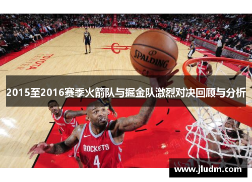 2015至2016赛季火箭队与掘金队激烈对决回顾与分析