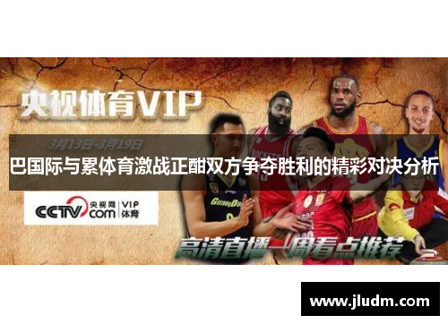 巴国际与累体育激战正酣双方争夺胜利的精彩对决分析