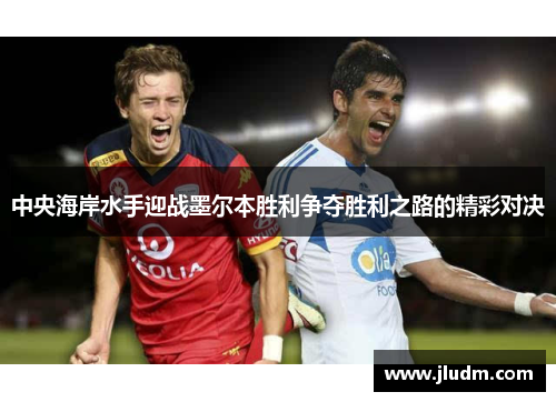 中央海岸水手迎战墨尔本胜利争夺胜利之路的精彩对决