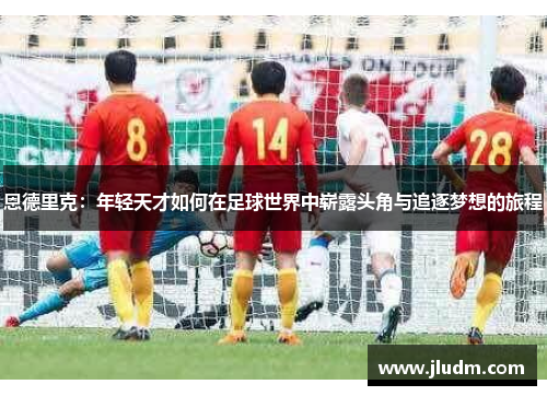 恩德里克：年轻天才如何在足球世界中崭露头角与追逐梦想的旅程