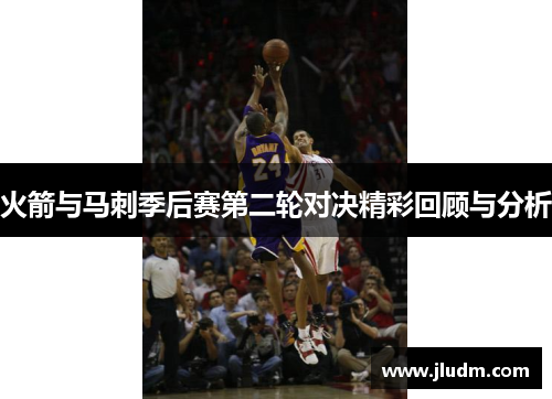 火箭与马刺季后赛第二轮对决精彩回顾与分析