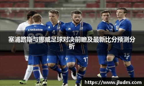 熊猫体育塞浦路斯与挪威足球对决前瞻及最新比分预测分析