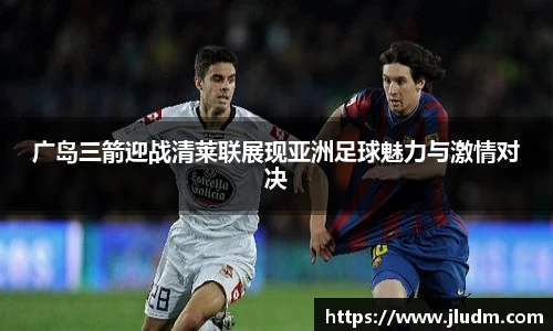 广岛三箭迎战清莱联展现亚洲足球魅力与激情对决