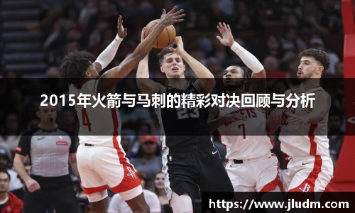 熊猫体育2015年火箭与马刺的精彩对决回顾与分析