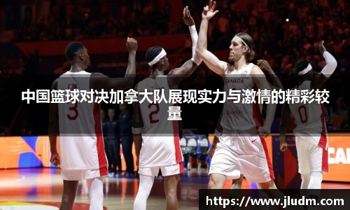 熊猫体育中国篮球对决加拿大队展现实力与激情的精彩较量