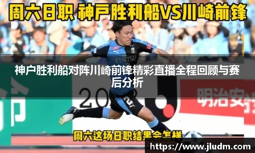 熊猫体育神户胜利船对阵川崎前锋精彩直播全程回顾与赛后分析
