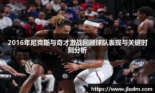 熊猫体育2016年尼克斯与奇才激战回顾球队表现与关键时刻分析