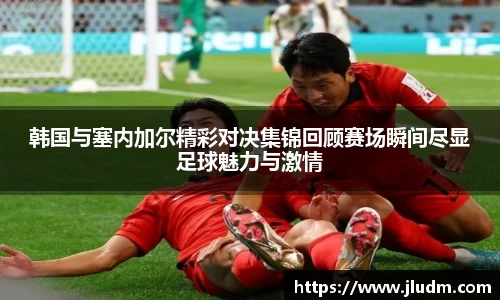 熊猫体育韩国与塞内加尔精彩对决集锦回顾赛场瞬间尽显足球魅力与激情